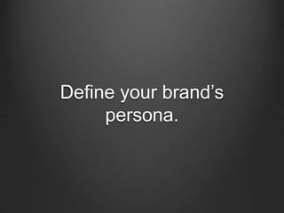 Define your brand’s
persona.
 