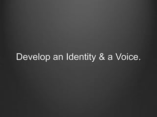 Develop an Identity & a Voice.
 