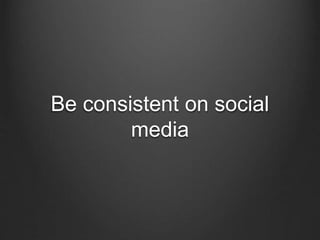 Be consistent on social
media
 