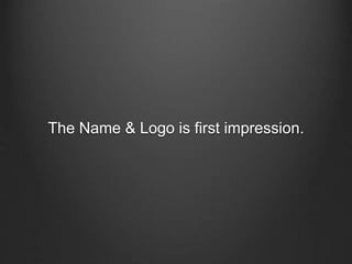 The Name & Logo is first impression.
 