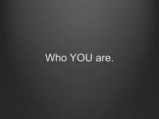 Who YOU are.
 