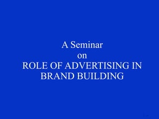 A Seminar on ROLE OF ADVERTISING IN BRAND BUILDING 