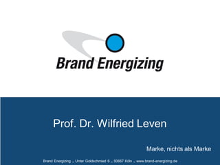 Brand Energizing .. Unter Goldschmied 6 .. 50667 Köln .. www.brand-energizing.de
Marke, nichts als Marke
Prof. Dr. Wilfried Leven
 