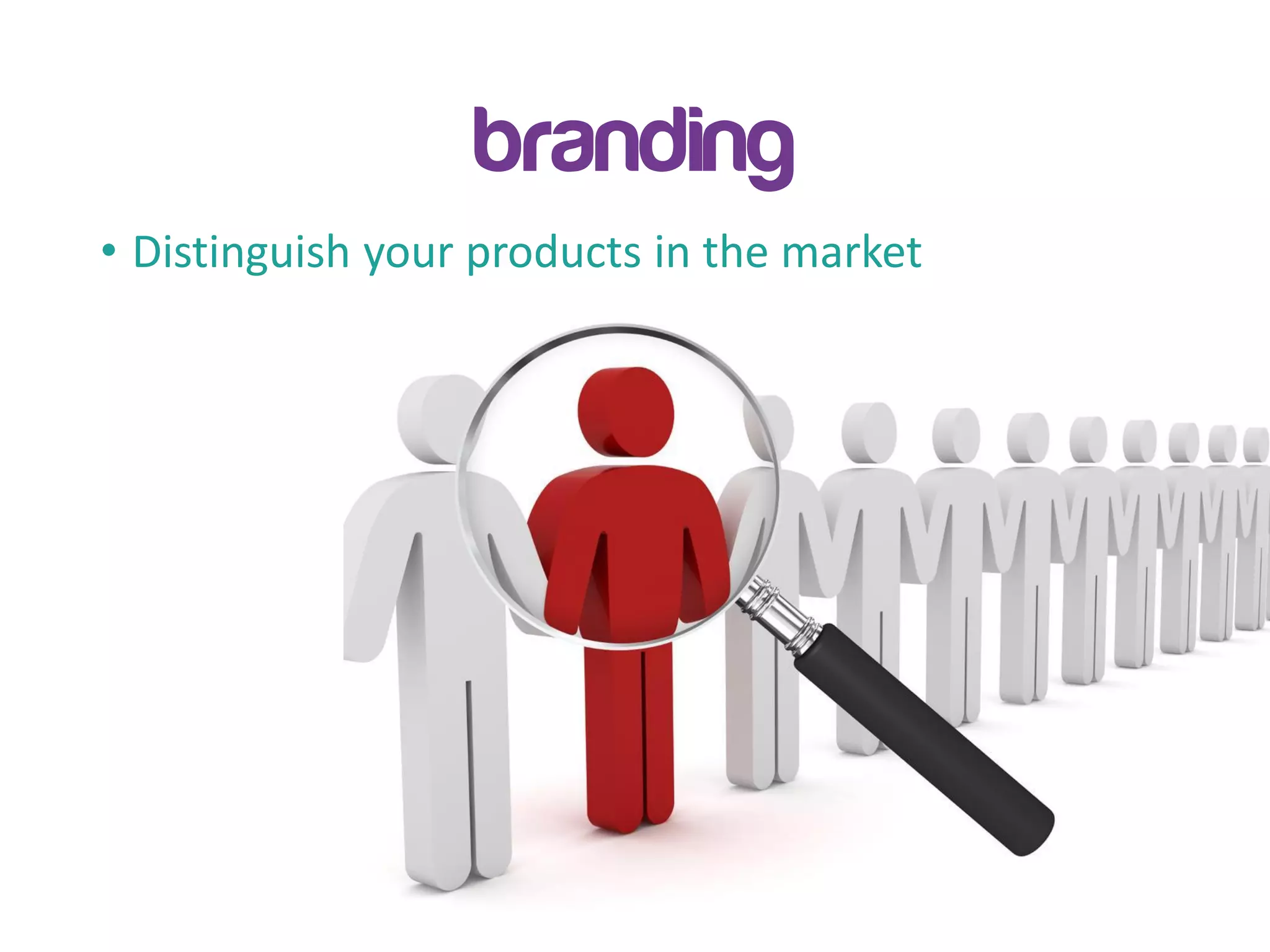 branding
• Distinguish your products in the market
 