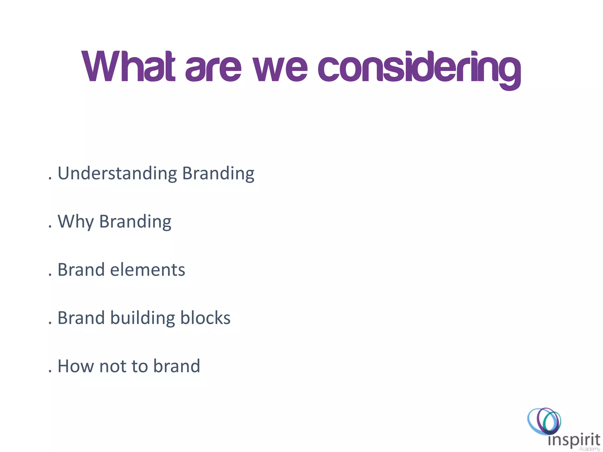 Inspirit Academy – GEW 2013
What are we considering
. Understanding Branding
. Why Branding
. Brand elements
. Brand building blocks
. How not to brand
 