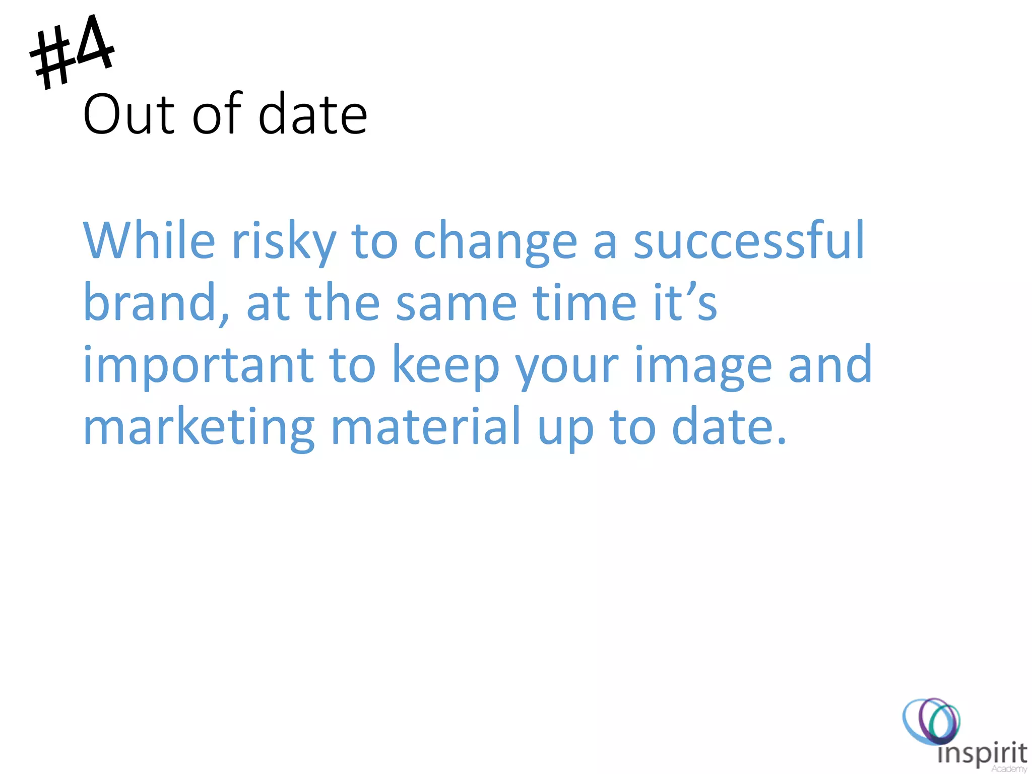 Out of date
While risky to change a successful
brand, at the same time it’s
important to keep your image and
marketing material up to date.
 