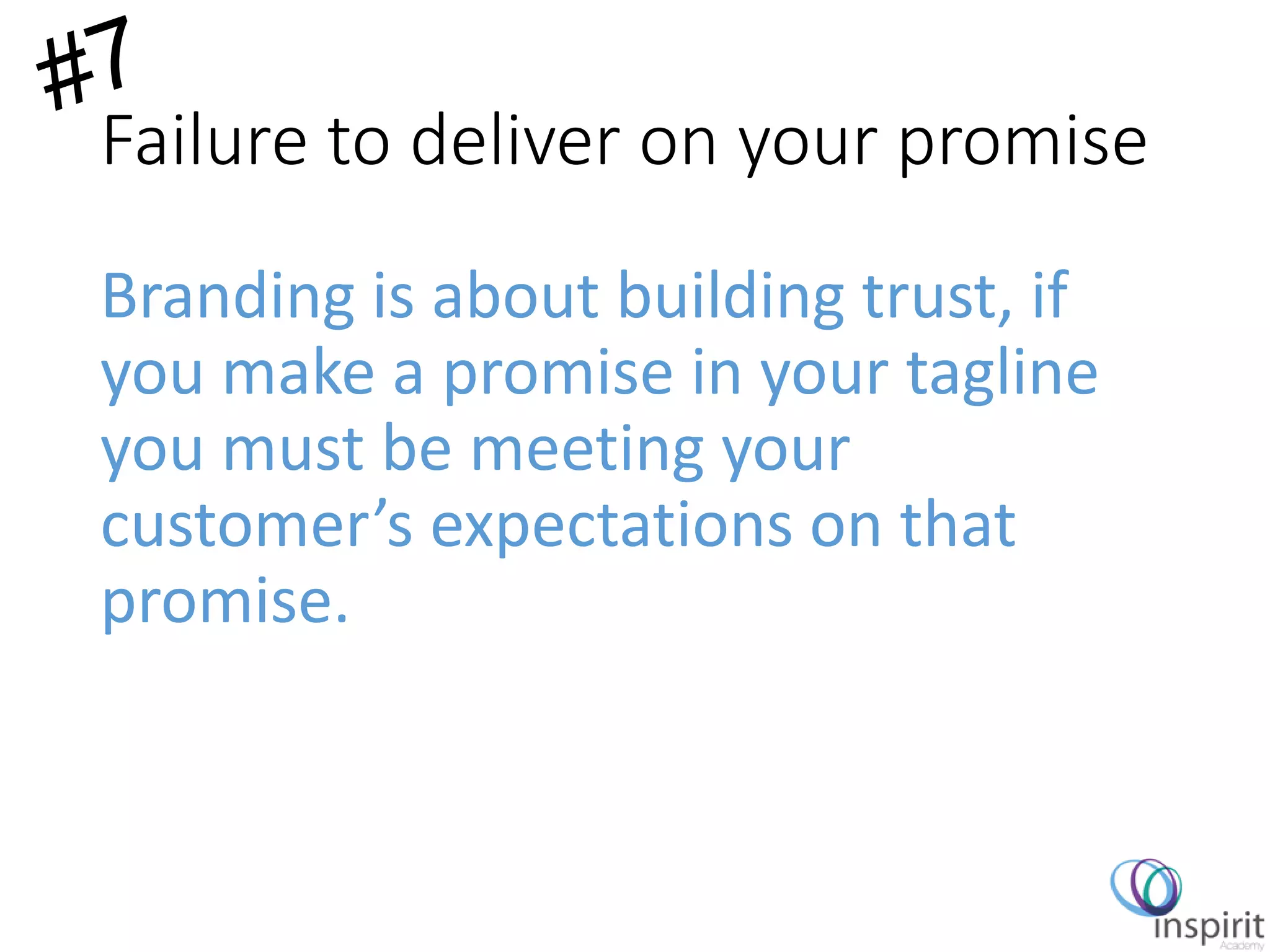 Failure to deliver on your promise
Branding is about building trust, if
you make a promise in your tagline
you must be meeting your
customer’s expectations on that
promise.
 