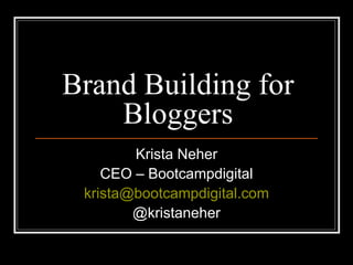 Brand Building for Bloggers Krista Neher CEO – Bootcampdigital [email_address] @kristaneher 