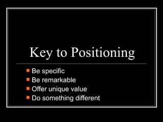 Key to Positioning Be specific Be remarkable Offer unique value Do something different 