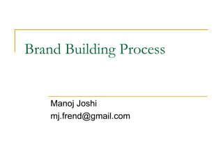 Brand Building Process Manoj Joshi [email_address] 