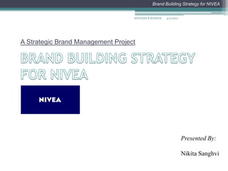 BRAND BUILDING STRATEGY FOR NIVEA A Strategic Brand Management Project 4/2/2011 STEVENS B SCHOOL Presented By: Nikita Sanghvi 