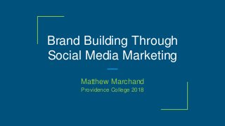 Brand Building Through
Social Media Marketing
Matthew Marchand
Providence College 2018
 