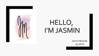 HELLO,
I’M JASMIN
Jasmin Miranda
09.28.16
 