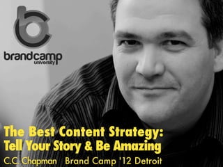 The Best Content Strategy:
Tell Your Story & Be Amazing
C.C. Chapman Brand Camp '12 Detroit
 