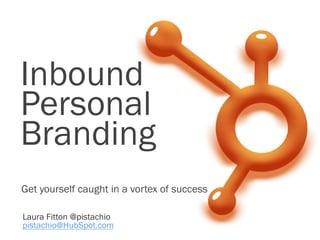 Inbound
Personal
Branding
Get yourself caught in a vortex of success

Laura Fitton @pistachio
pistachio@HubSpot.com
 