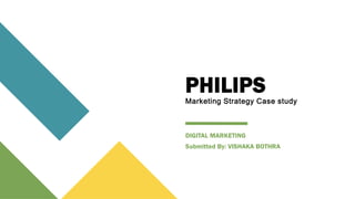 PHILIPS
Marketing Strategy Case study
DIGITAL MARKETING
Submitted By: VISHAKA BOTHRA
 