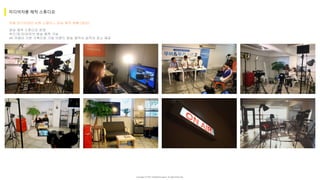 Copyright ⓒ 2017. MediaZamong Inc. All rights Reserved.
자몽 미디어센터 논현 스페이스 방송 제작 현황 (영상)
미디어자몽 제작 스튜디오
영상 제작 스튜디오 운영
푸드/토크/라이브 방송 제작 가능
4K 카메라 기본 구축으로 기업 브랜드 방송 제작시 최적의 장소 제공
 