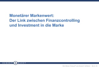 Monetärer Markenwert:
Der Link zwischen Finanzcontrolling
und Investment in die Marke

D ER B RAND C ENSUS ® VON K ONZEPT & M ARKT · S EITE 15

 