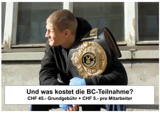 Und was kostet die BC-Teilnahme?
CHF 45.- Grundgebühr + CHF 5.- pro Mitarbeiter
 