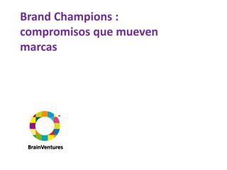 Brand Champions :
compromisos que mueven
marcas
 