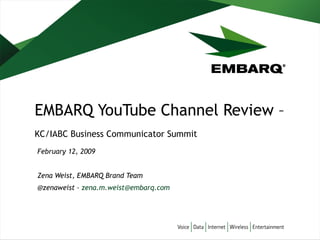 EMBARQ YouTube Channel Review –  KC/IABC Business Communicator Summit February 12, 2009 Zena Weist, EMBARQ Brand Team @zenaweist –  [email_address]   