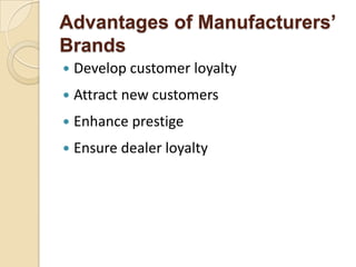Advantages of Manufacturers’
Brands
 Develop customer loyalty
 Attract new customers
 Enhance prestige
 Ensure dealer loyalty
 