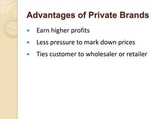 Advantages of Private Brands
 Earn higher profits
 Less pressure to mark down prices
 Ties customer to wholesaler or retailer
 