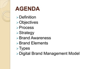 AGENDA
Definition
Objectives
Process
Strategy
Brand Awareness
Brand Elements
Types
Digital Brand Management Model
 