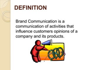 DEFINITION
Brand Communication is a
communication of activities that
influence customers opinions of a
company and its products.
 