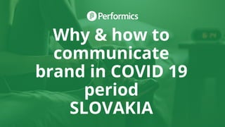 Why & how to
communicate
brand in COVID 19
period
SLOVAKIA
 