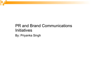 PR and Brand Communications Initiatives By: Priyanka Singh 