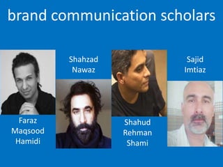 Faraz
Maqsood
Hamidi
brand communication scholars
Shahzad
Nawaz
Shahud
Rehman
Shami
Sajid
Imtiaz
 