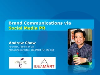 Brand Communications via
Social Media PR


Andrew Chow
Founder, Table For Six
Managing Director, IdeaMart (S) Pte Ltd
 
