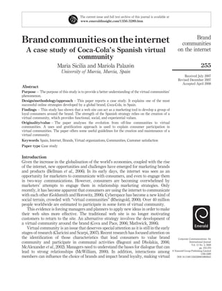 Brandcommunitiesontheinternet
A case study of Coca-Cola’s Spanish virtual
community
Maria Sicilia and Mariola Palazo´n
University of Murcia, Murcia, Spain
Abstract
Purpose – The purpose of this study is to provide a better understanding of the virtual communities’
phenomenon.
Design/methodology/approach – This paper reports a case study. It explains one of the most
successful online strategies developed by a global brand, Coca-Cola, in Spain.
Findings – This study has shown that a web site can act as a marketing tool to develop a group of
loyal consumers around the brand. The strength of the Spanish strategy relies on the creation of a
virtual community, which provides functional, social, and experiential values.
Originality/value – The paper analyses the evolution from off-line communities to virtual
communities. A uses and gratiﬁcation approach is used to explain consumer participation in
virtual communities. The paper offers some useful guidelines for the creation and maintenance of a
virtual community.
Keywords Spain, Internet, Brands, Virtual organizations, Communities, Customer satisfaction
Paper type Case study
Introduction
Given the increase in the globalisation of the world’s economies, coupled with the rise
of the internet, new opportunities and challenges have emerged for marketing brands
and products (Bellman et al., 2006). In its early days, the internet was seen as an
opportunity for marketers to communicate with consumers, and even to engage them
in two-way communications. However, consumers are becoming overwhelmed by
marketers’ attempts to engage them in relationship marketing strategies. Only
recently, it has become apparent that consumers are using the internet to communicate
with each other (Goldsmith and Horowitz, 2006). Cyberspace has become a new kind of
social terrain, crowded with “virtual communities” (Rheingold, 2000). Over 40 million
people worldwide are estimated to participate in some form of virtual community.
This evidence is forcing managers and planners to apply new ideas in order to make
their web sites more effective. The traditional web site is no longer motivating
customers to return to the site. An alternative strategy involves the development of
a virtual community around the brand (Cova and Pace, 2006; Mathwick, 2006).
Virtual community is an issue that deserves special attention as it is still in the early
stages of research (Claricini and Scarpi, 2007). Recent research has focused attention on
the identiﬁcation of those characteristics that lead consumers to value brand
community and participate in communal activities (Bagozzi and Dholakia, 2006;
McAlexander et al., 2002). Managers need to understand the bases for dialogue that can
lead to strong relationships (McWilliam, 2000). In addition, interactions among
members can inﬂuence the choice of brands and impact brand loyalty, making virtual
The current issue and full text archive of this journal is available at
www.emeraldinsight.com/1356-3289.htm
Brand
communities
on the internet
255
Received July 2007
Revised December 2007
Accepted April 2008
Corporate Communications: An
International Journal
Vol. 13 No. 3, 2008
pp. 255-270
q Emerald Group Publishing Limited
1356-3289
DOI 10.1108/13563280810893643
 