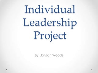 Individual
Leadership
Project
By: Jordan Woods

 