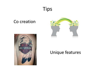 Tips

Co creation




                 Unique features
 
