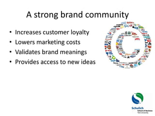 A strong brand community
•   Increases customer loyalty
•   Lowers marketing costs
•   Validates brand meanings
•   Provid...