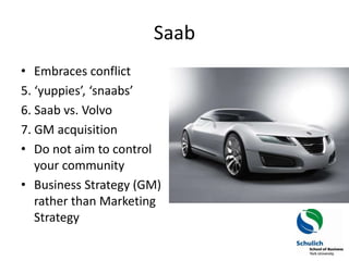 Saab
• Embraces conflict
5. ‘yuppies’, ‘snaabs’
6. Saab vs. Volvo
7. GM acquisition
• Do not aim to control
   your commun...