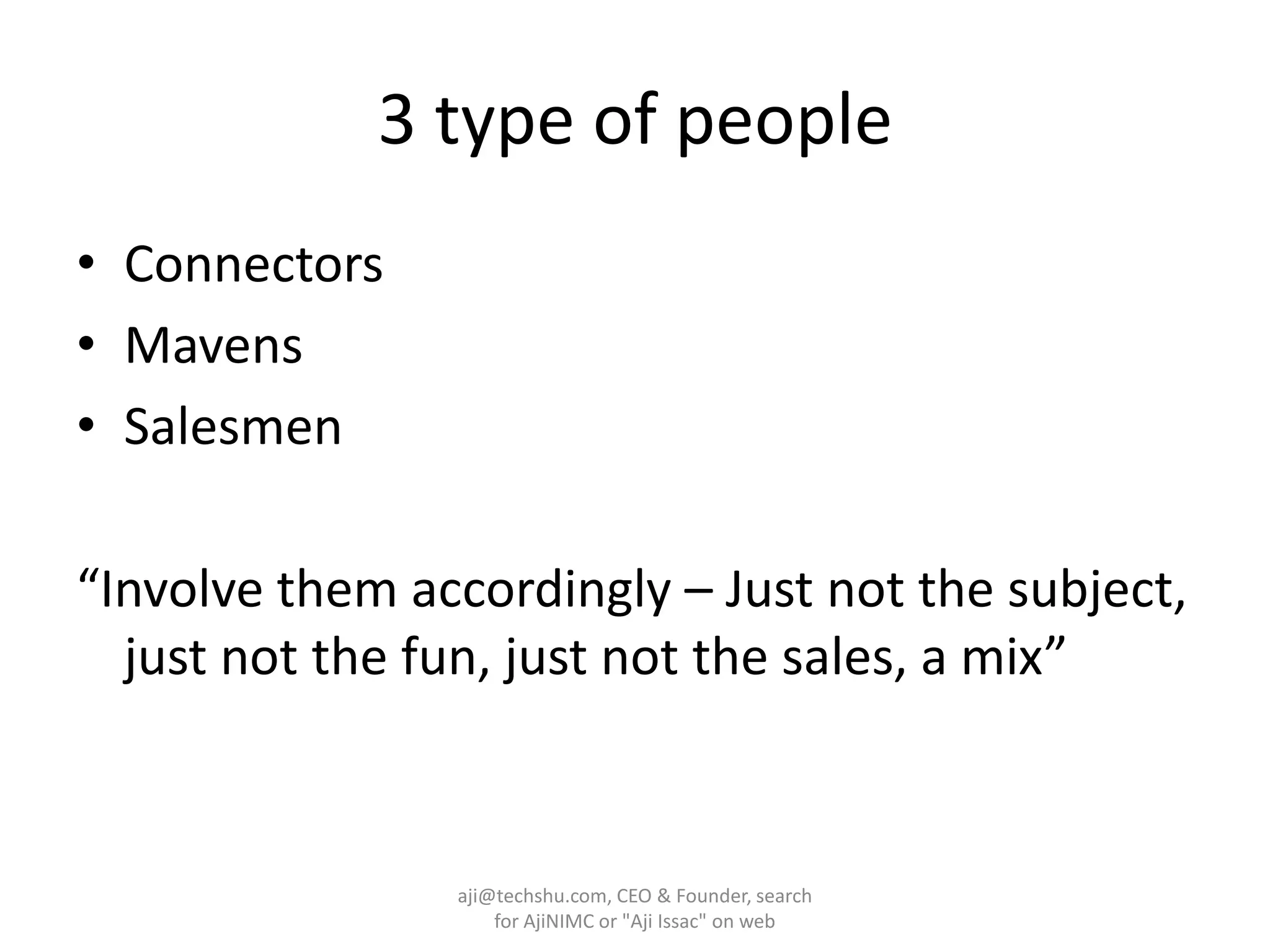 3 type of peopleConnectorsMavensSalesmen“Involve them accordingly – Just not the subject, just not the fun, just not the sales, a mix”aji@techshu.com, CEO & Founder, search for AjiNIMC or "Aji Issac" on web
