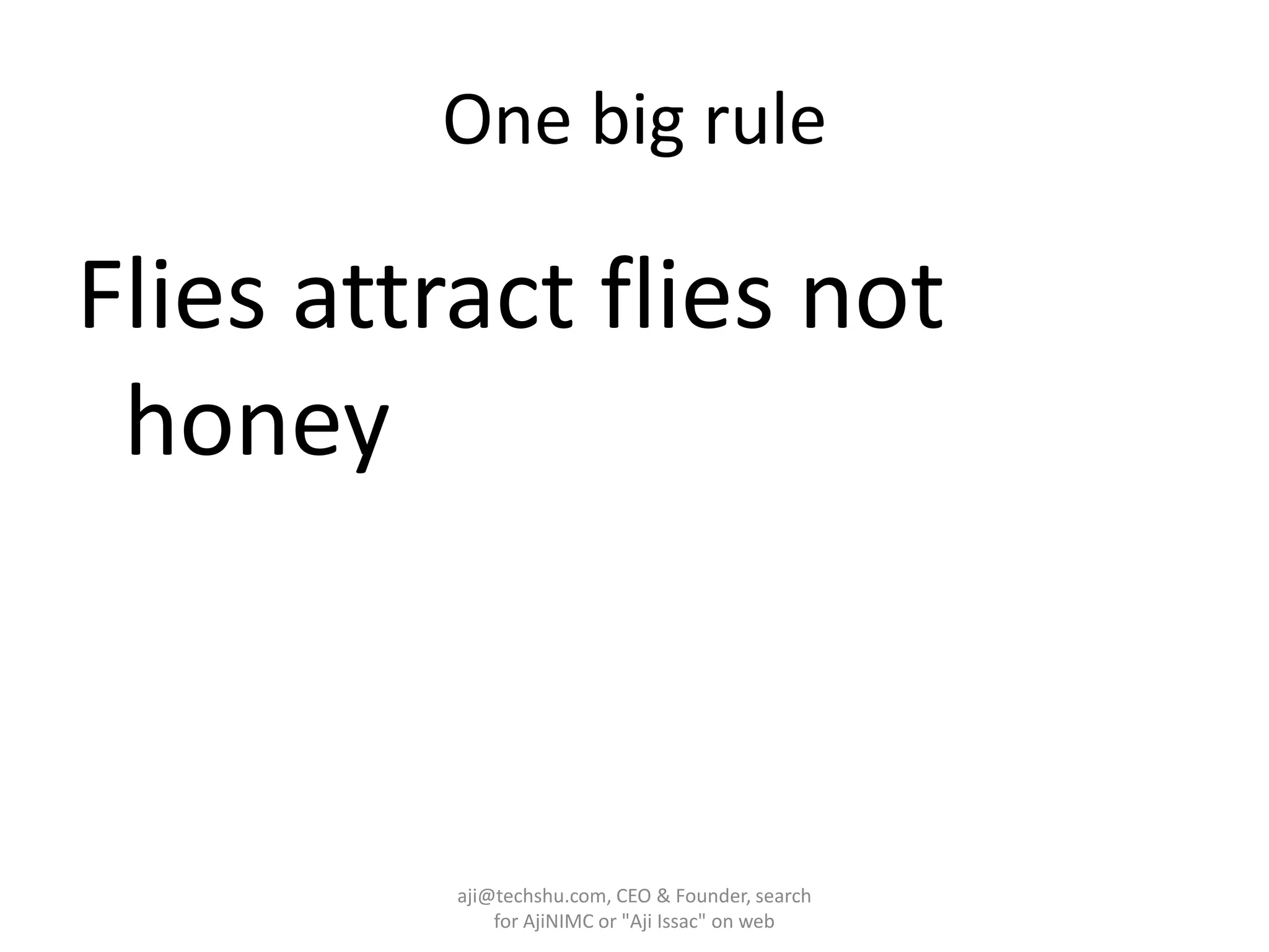 One big ruleFlies attract flies not honeyaji@techshu.com, CEO & Founder, search for AjiNIMC or "Aji Issac" on web