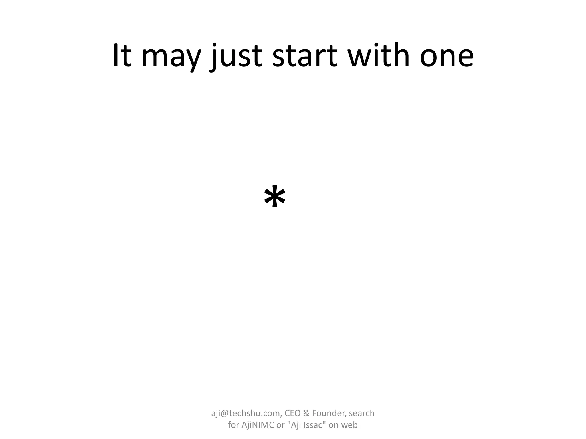 It may just start with one*aji@techshu.com, CEO & Founder, search for AjiNIMC or "Aji Issac" on web