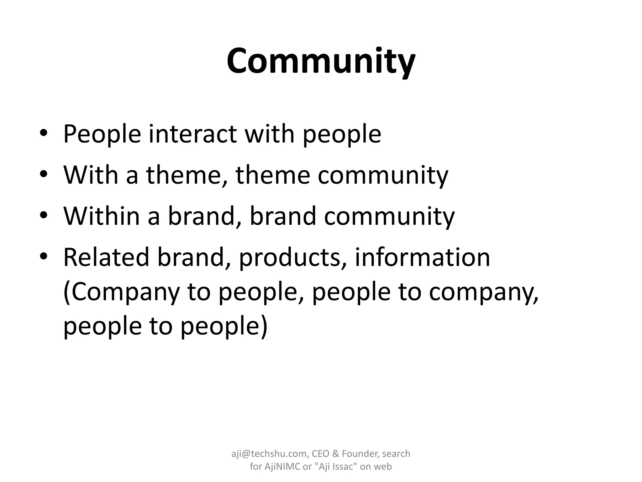 CommunityPeople interact with peopleWith a theme, theme communityWithin a brand, brand communityRelated brand, products, information (Company to people, people to company, people to people)aji@techshu.com, CEO & Founder, search for AjiNIMC or "AjiIssac" on web