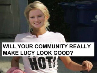 WILL YOUR COMMUNITY REALLY MAKE LUCY LOOK GOOD? 