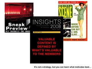 VALUABLE CONTENT IS DEFINED BY WHAT’S VALUABLE TO THE MEMBERS It‘s not a strategy, but you can learn what motivates best… 