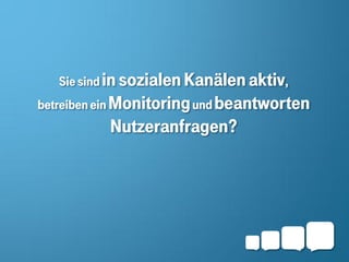 Sie sind in sozialen Kanälen aktiv,
betreiben ein Monitoring und beantworten
          Nutzeranfragen?
 