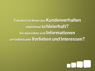 Trotzdem Ist Ihnen das Kundenverhalten
        manchmal schleierhaft?
     Sie wünschen sich Informationen
um individuelle Vorlieben und Interessen?
 