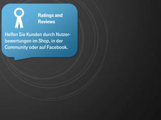 Community-
     ?    !
               Plattform and
               Ratings
               Reviews

Helfen Sie Kunden durch Nutzer-
bewertungen im Shop, in der
Community oder auf Facebook.
 