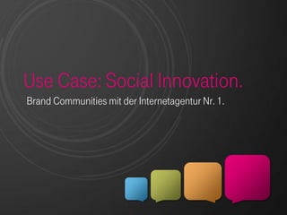 Use Case: Social Innovation.
Brand Communities mit der Internetagentur Nr. 1.
 
