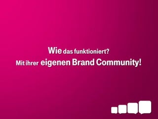 Wie das funktioniert?
Mit ihrer eigenen Brand Community!
 