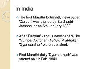 In India
The first Marathi fortnightly newspaper
'Darpan' was started by Balshastri
Jambhekar on 6th January 1832.
After...